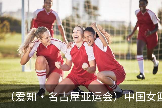 （爱知·名古屋亚运会）中国女篮亚运会首战111:46大胜泰国队